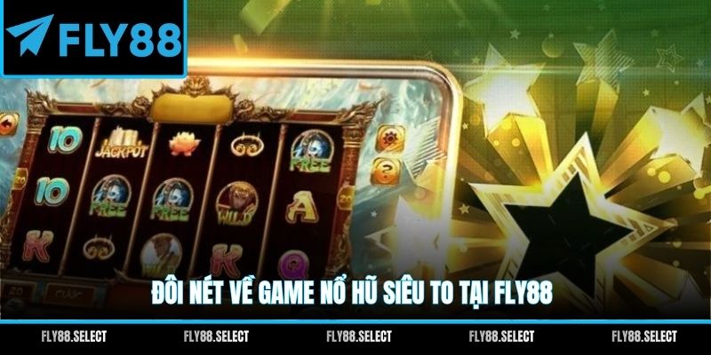 Đôi nét về game Nổ Hũ Siêu To tại FLY88