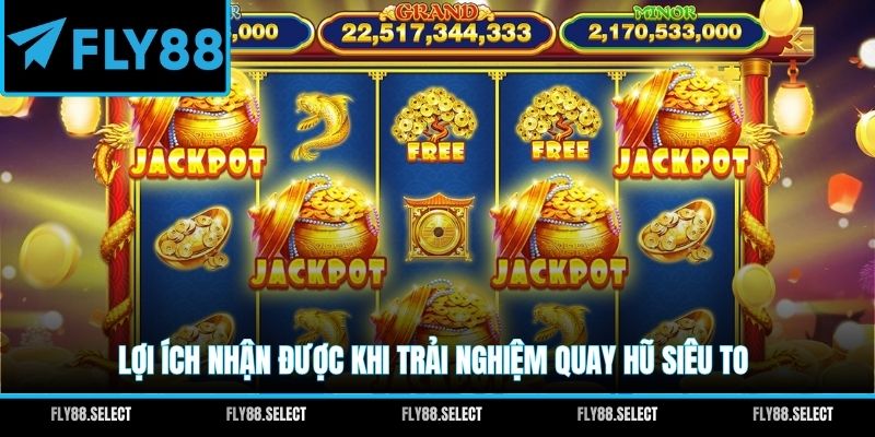Lợi ích nhận được khi trải nghiệm quay hũ siêu to